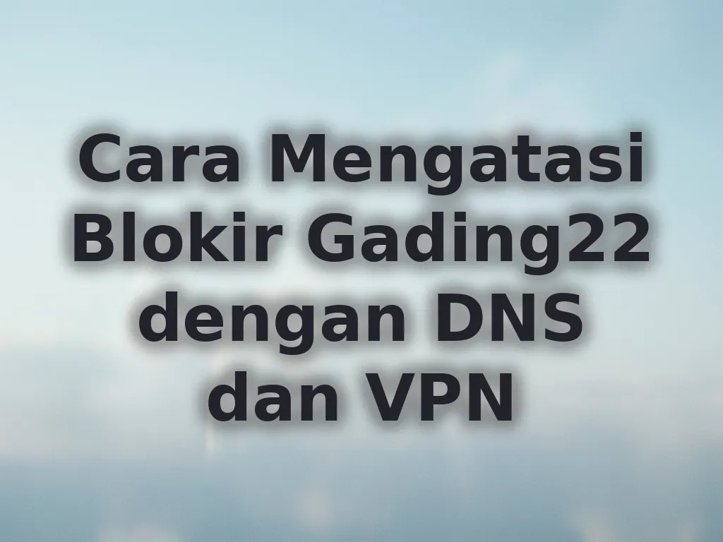 Cara Mengatasi Blokir Gading22 dengan DNS dan VPN