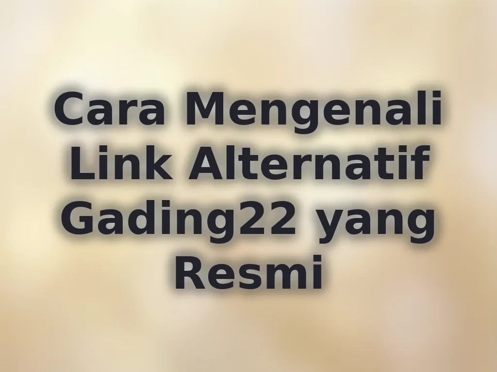Cara Mengenali Link Alternatif Gading22 yang Resmi