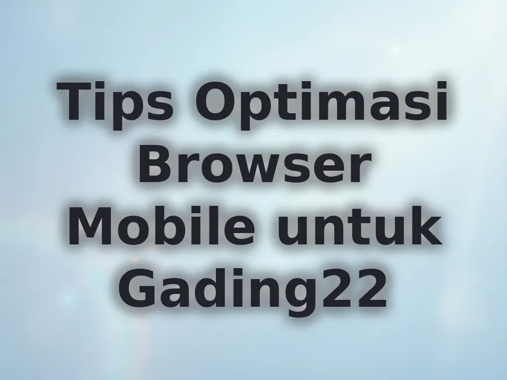 Tips Optimasi Browser Mobile untuk Gading22